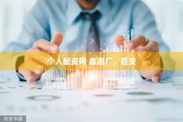 个人配资网 晶圆厂，巨变