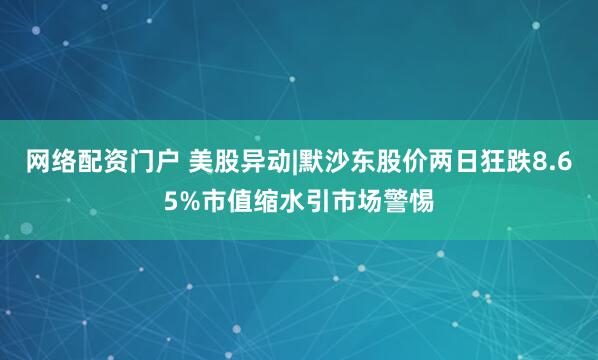 网络配资门户 美股异动|默沙东股价两日狂跌8.65%市值缩水引市场警惕