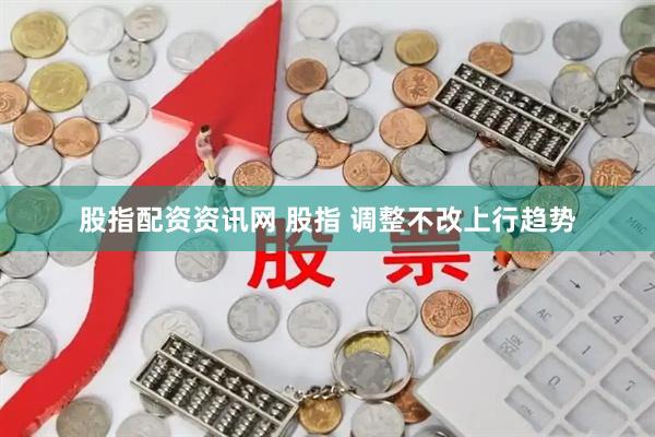 股指配资资讯网 股指 调整不改上行趋势
