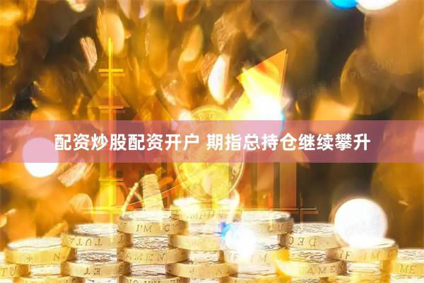 配资炒股配资开户 期指总持仓继续攀升