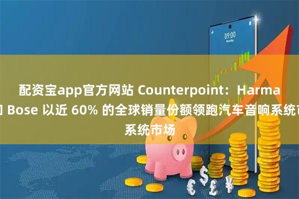 配资宝app官方网站 Counterpoint：Harman 和 Bose 以近 60% 的全球销量份额领跑汽车音响系统市场