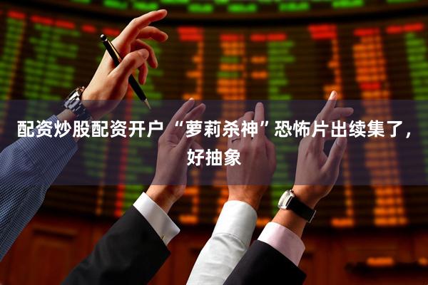 配资炒股配资开户 “萝莉杀神”恐怖片出续集了，好抽象