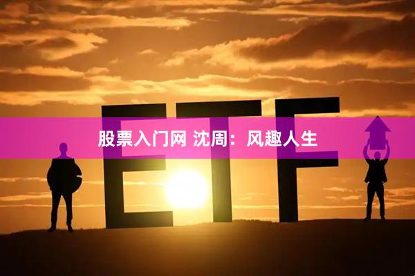 股票入门网 沈周：风趣人生