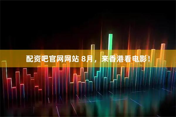 配资吧官网网站 8月，来香港看电影！