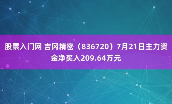 股票入门网 吉冈精密（836720）7月21日主力资金净买入209.64万元